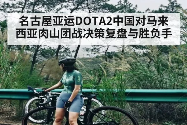 名古屋亚运DOTA2中国对马来西亚肉山团战决策复盘与胜负手