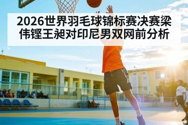 2026世界羽毛球锦标赛决赛梁伟铿王昶对印尼男双网前分析